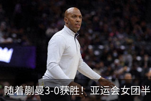 随着蒯曼3-0获胜！亚运会女团半决赛：国乒击败朝鲜，杀进决赛